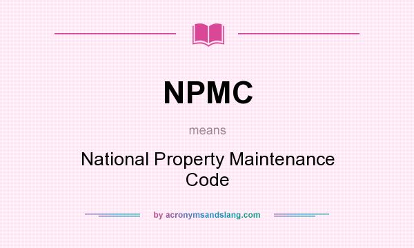 What does NPMC mean? It stands for National Property Maintenance Code