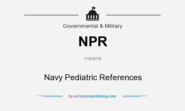 What does NPR mean? It stands for Navy Pediatric References