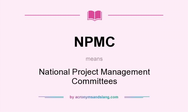 What does NPMC mean? It stands for National Project Management Committees