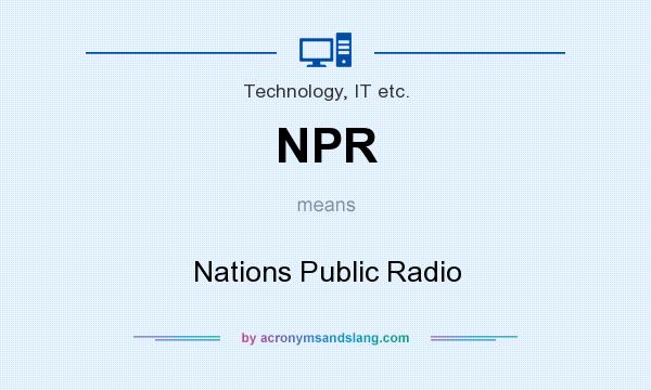 What does NPR mean? It stands for Nations Public Radio