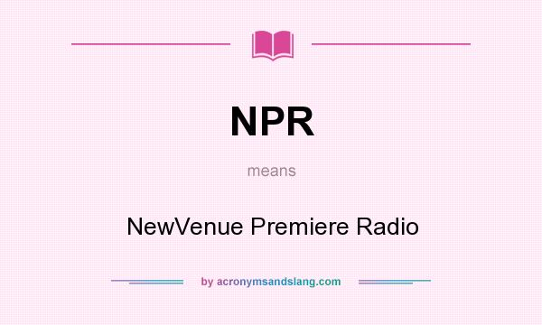What does NPR mean? It stands for NewVenue Premiere Radio