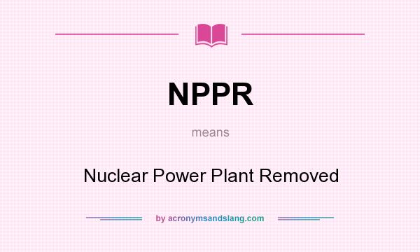 What does NPPR mean? It stands for Nuclear Power Plant Removed