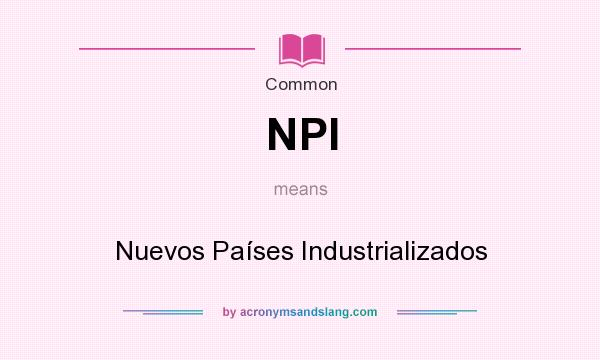 What does NPI mean? It stands for Nuevos Países Industrializados