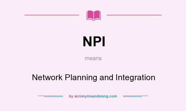What does NPI mean? It stands for Network Planning and Integration