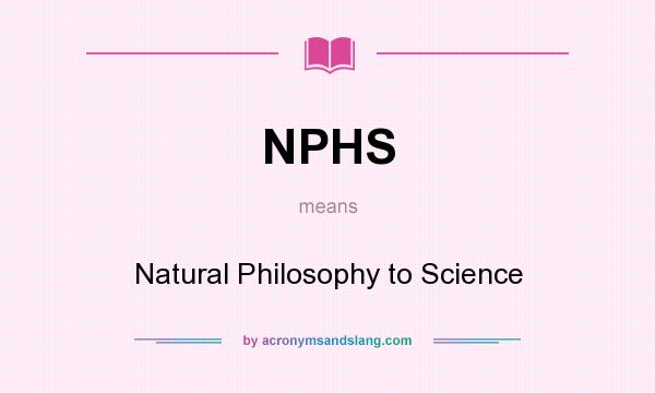 What does NPHS mean? It stands for Natural Philosophy to Science
