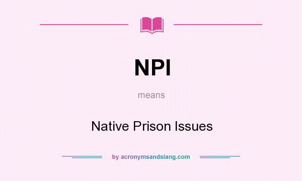 What does NPI mean? It stands for Native Prison Issues