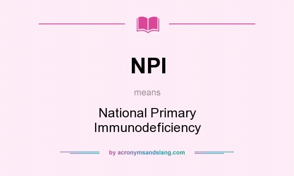 What does NPI mean? It stands for National Primary Immunodeficiency