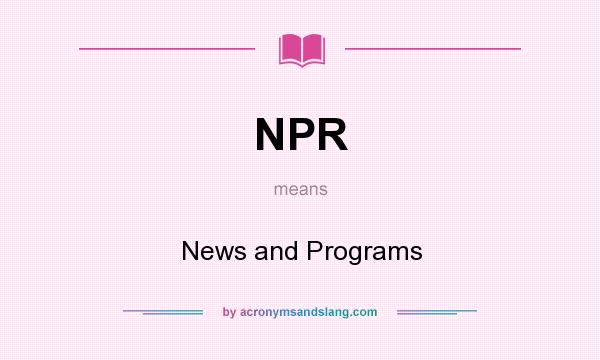 What does NPR mean? It stands for News and Programs