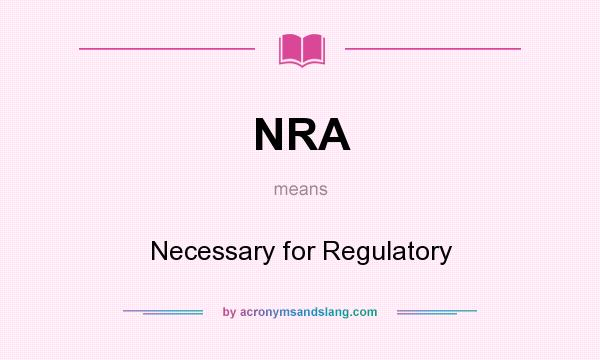 What does NRA mean? It stands for Necessary for Regulatory