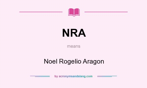 What does NRA mean? It stands for Noel Rogelio Aragon