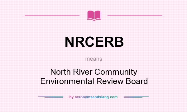 What does NRCERB mean? It stands for North River Community Environmental Review Board