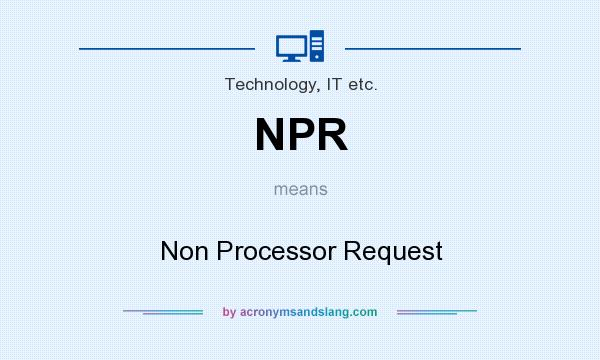 What does NPR mean? It stands for Non Processor Request