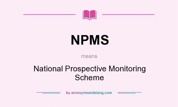 What does NPMS mean? It stands for National Prospective Monitoring Scheme