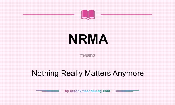 What does NRMA mean? It stands for Nothing Really Matters Anymore