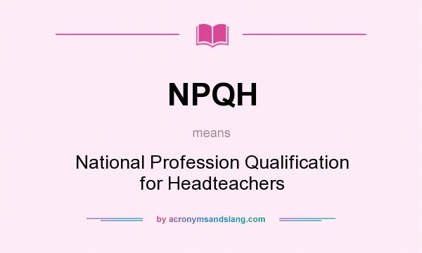 What does NPQH mean? It stands for National Profession Qualification for Headteachers