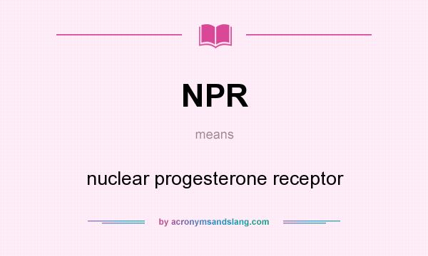 What does NPR mean? It stands for nuclear progesterone receptor