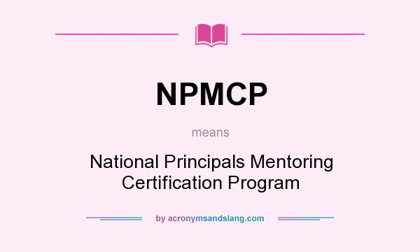 What does NPMCP mean? It stands for National Principals Mentoring Certification Program