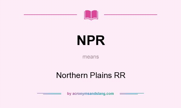 What does NPR mean? It stands for Northern Plains RR
