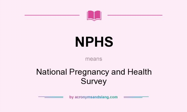 What does NPHS mean? It stands for National Pregnancy and Health Survey