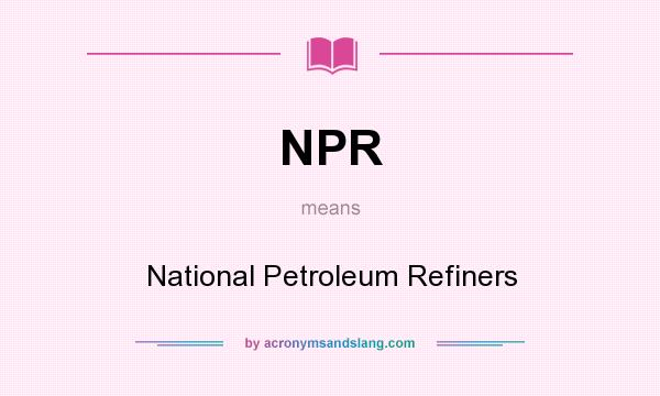 What does NPR mean? It stands for National Petroleum Refiners