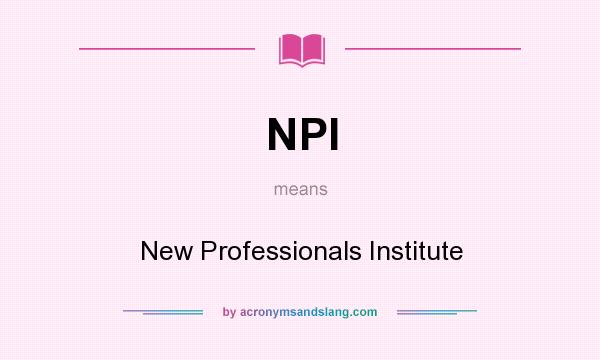What does NPI mean? It stands for New Professionals Institute