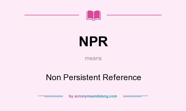 What does NPR mean? It stands for Non Persistent Reference
