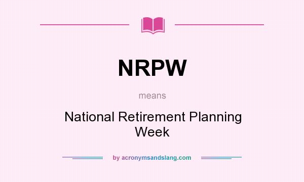 What does NRPW mean? It stands for National Retirement Planning Week