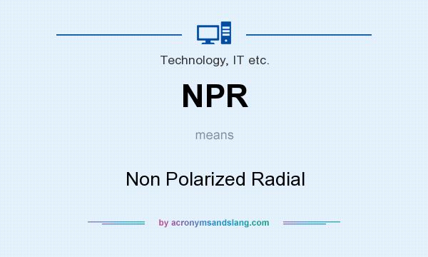 What does NPR mean? It stands for Non Polarized Radial