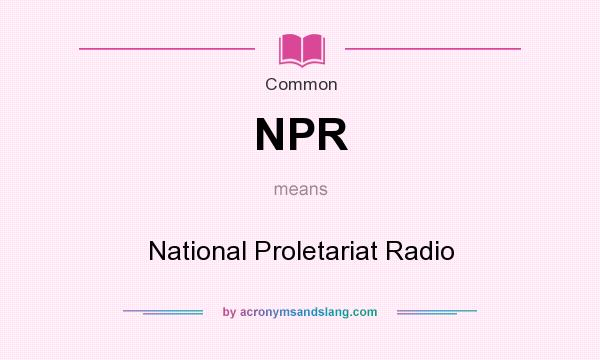 What does NPR mean? It stands for National Proletariat Radio