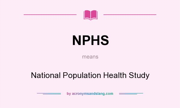What does NPHS mean? It stands for National Population Health Study