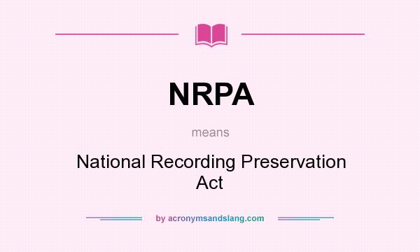 What does NRPA mean? It stands for National Recording Preservation Act