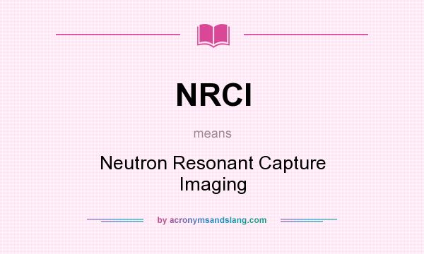 What does NRCI mean? It stands for Neutron Resonant Capture Imaging