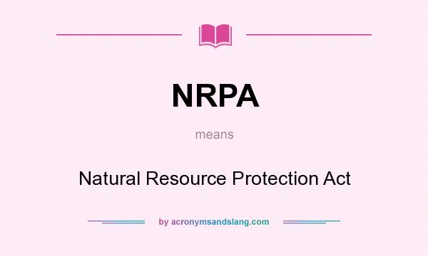 What does NRPA mean? It stands for Natural Resource Protection Act