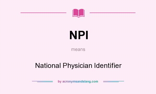 What does NPI mean? It stands for National Physician Identifier