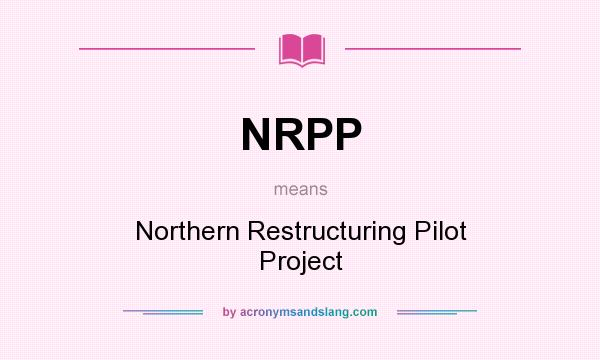 What does NRPP mean? It stands for Northern Restructuring Pilot Project