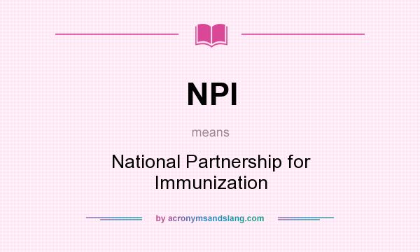 What does NPI mean? It stands for National Partnership for Immunization