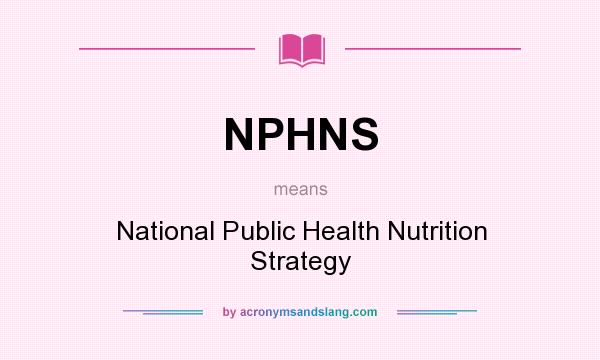 What does NPHNS mean? It stands for National Public Health Nutrition Strategy