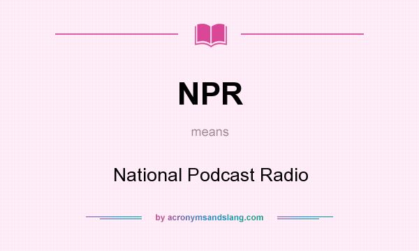 What does NPR mean? It stands for National Podcast Radio