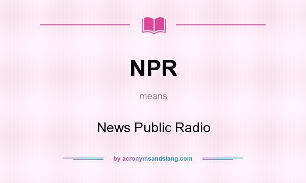 What does NPR mean? It stands for News Public Radio