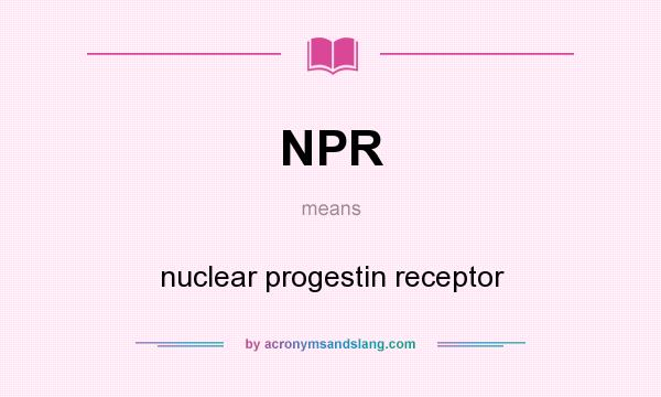 What does NPR mean? It stands for nuclear progestin receptor
