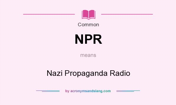 What does NPR mean? It stands for Nazi Propaganda Radio