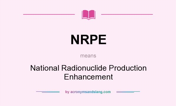 What does NRPE mean? It stands for National Radionuclide Production Enhancement