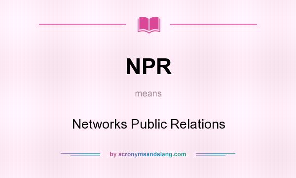 What does NPR mean? It stands for Networks Public Relations