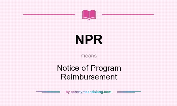 What does NPR mean? It stands for Notice of Program Reimbursement