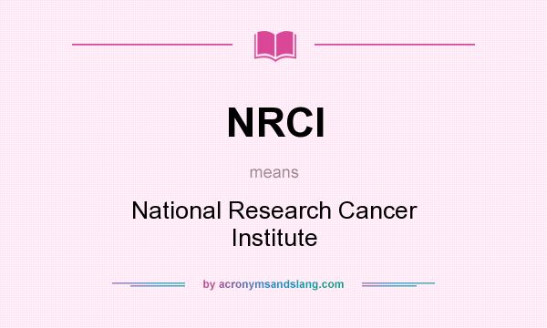 What does NRCI mean? It stands for National Research Cancer Institute