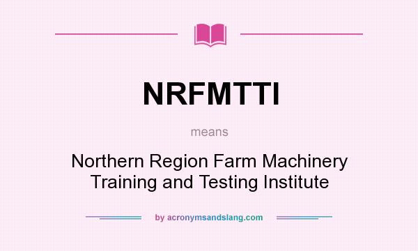 What does NRFMTTI mean? It stands for Northern Region Farm Machinery Training and Testing Institute