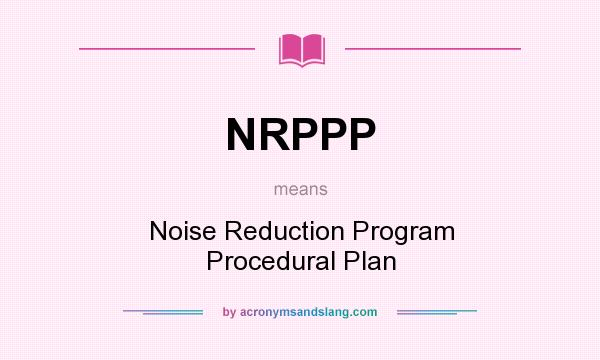 What does NRPPP mean? It stands for Noise Reduction Program Procedural Plan
