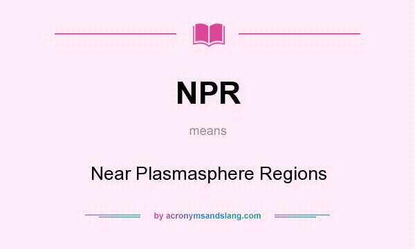 What does NPR mean? It stands for Near Plasmasphere Regions