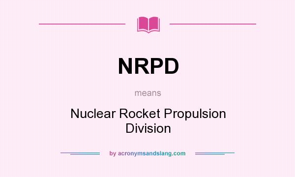 What does NRPD mean? It stands for Nuclear Rocket Propulsion Division