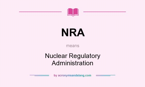 What does NRA mean? It stands for Nuclear Regulatory Administration